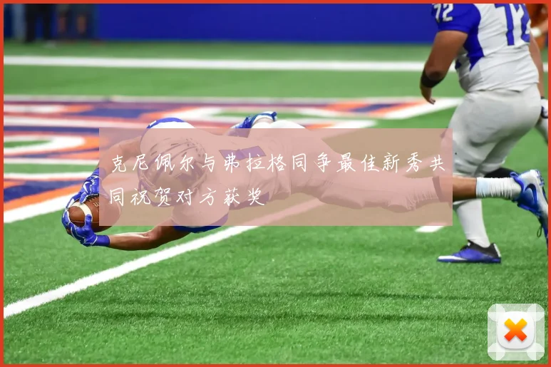 克尼佩尔与弗拉格同争最佳新秀共同祝贺对方获奖