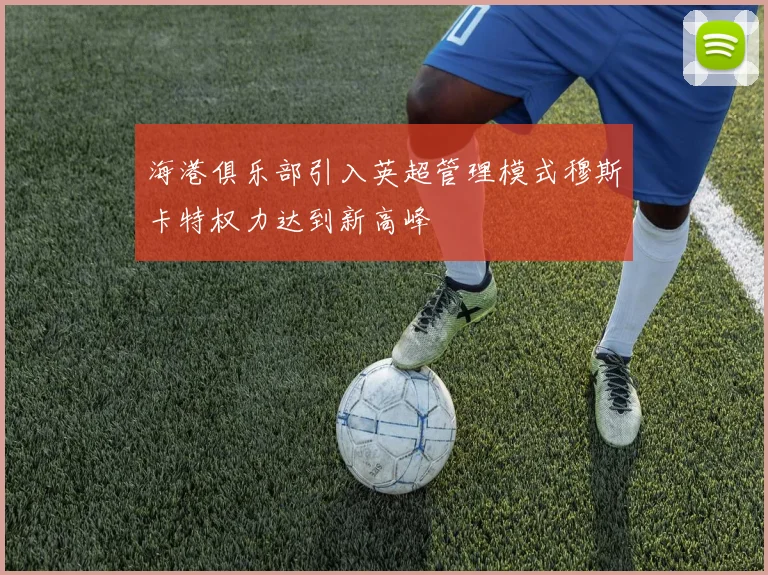 海港俱乐部引入英超管理模式穆斯卡特权力达到新高峰