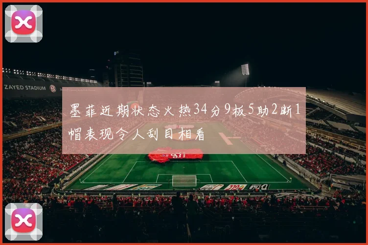 墨菲近期状态火热34分9板5助2断1帽表现令人刮目相看
