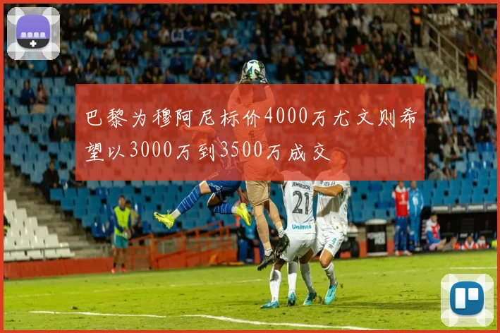巴黎为穆阿尼标价4000万尤文则希望以3000万到3500万成交